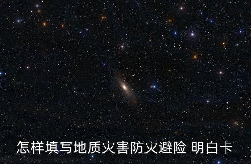 怎樣填寫地質(zhì)災(zāi)害防災(zāi)避險(xiǎn) 明白卡