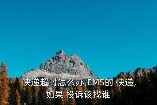  快遞超時(shí)怎么辦,EMS的 快遞,如果 投訴該找誰(shuí)