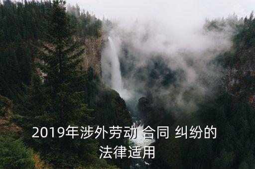 2019年涉外勞動(dòng) 合同 糾紛的 法律適用