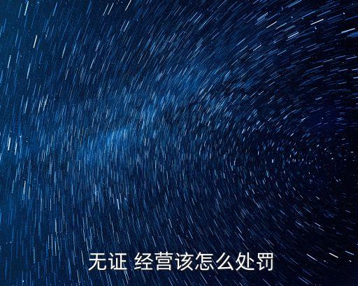  無(wú)證 經(jīng)營(yíng)該怎么處罰