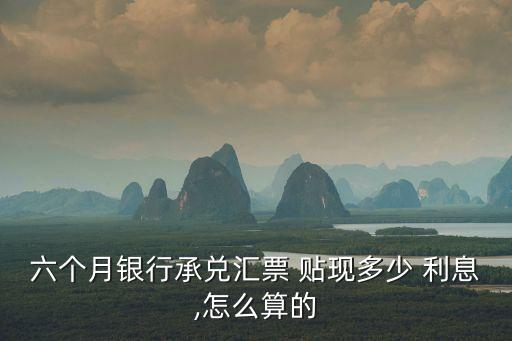六個(gè)月銀行承兌匯票 貼現(xiàn)多少 利息,怎么算的
