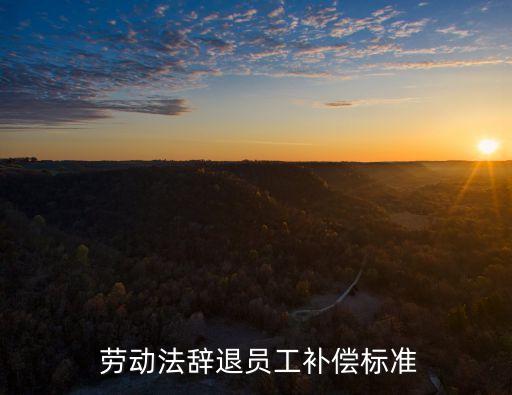  勞動法辭退員工補(bǔ)償標(biāo)準(zhǔn)