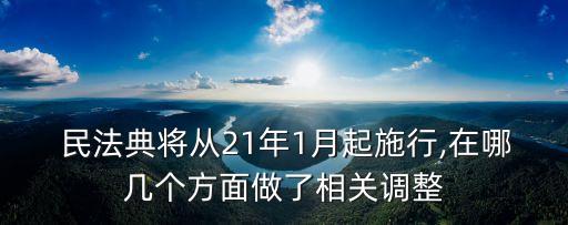  民法典將從21年1月起施行,在哪幾個(gè)方面做了相關(guān)調(diào)整