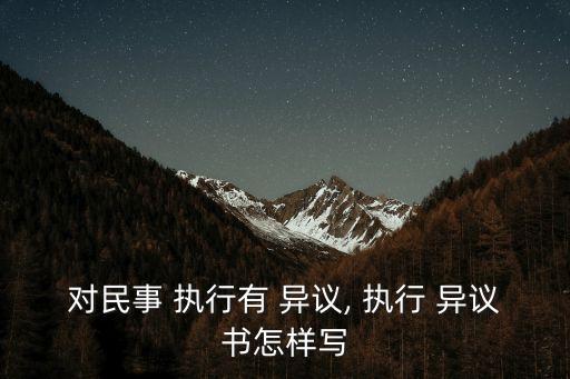 對民事 執(zhí)行有 異議, 執(zhí)行 異議書怎樣寫