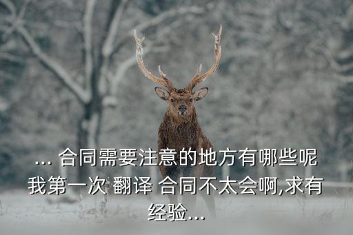 ... 合同需要注意的地方有哪些呢我第一次 翻譯 合同不太會啊,求有經(jīng)驗...
