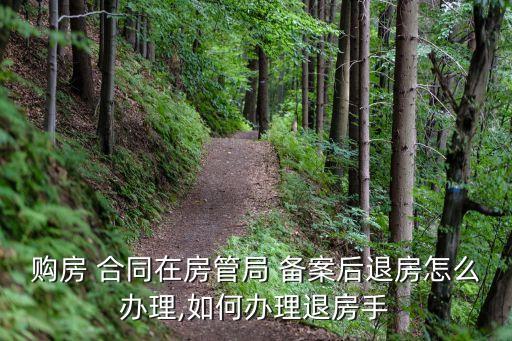 購(gòu)房 合同在房管局 備案后退房怎么辦理,如何辦理退房手