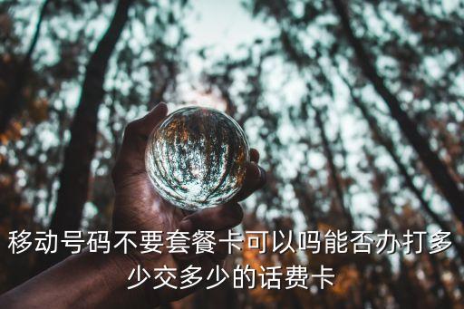 移動號碼不要套餐卡可以嗎能否辦打多少交多少的話費(fèi)卡