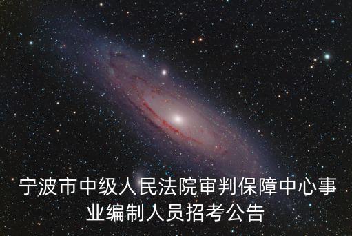 寧波市中級(jí)人民法院審判保障中心事業(yè)編制人員招考公告