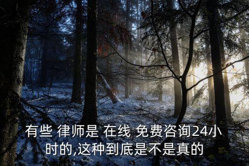 有些 律師是 在線 免費(fèi)咨詢24小時(shí)的,這種到底是不是真的