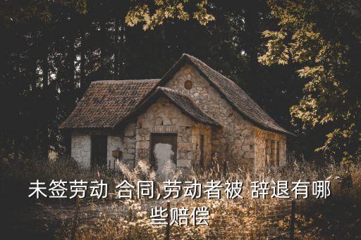 未簽勞動(dòng) 合同,勞動(dòng)者被 辭退有哪些賠償