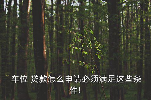  車位 貸款怎么申請必須滿足這些條件!