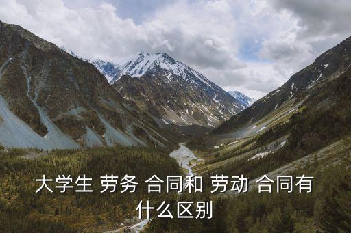 大學(xué)生 勞務(wù) 合同和 勞動 合同有什么區(qū)別