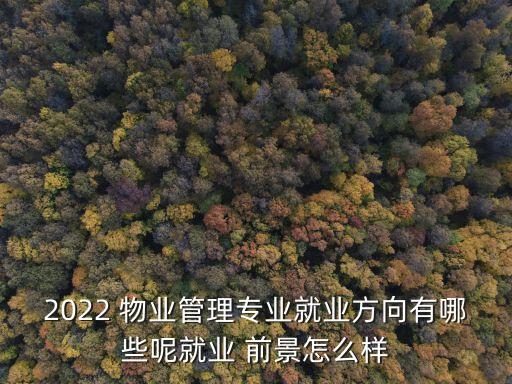 2022 物業(yè)管理專業(yè)就業(yè)方向有哪些呢就業(yè) 前景怎么樣