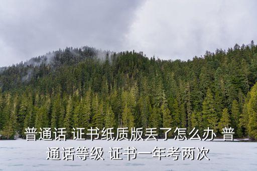  普通話 證書紙質(zhì)版丟了怎么辦 普通話等級 證書一年考兩次