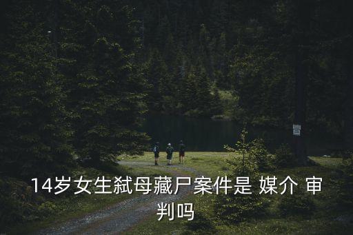 14歲女生弒母藏尸案件是 媒介 審判嗎