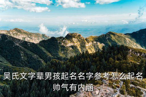 吳氏文字輩男孩起名名字參考怎么起名帥氣有內(nèi)涵