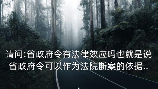 請問:省政府令有法律效應(yīng)嗎也就是說省政府令可以作為法院斷案的依據(jù)...