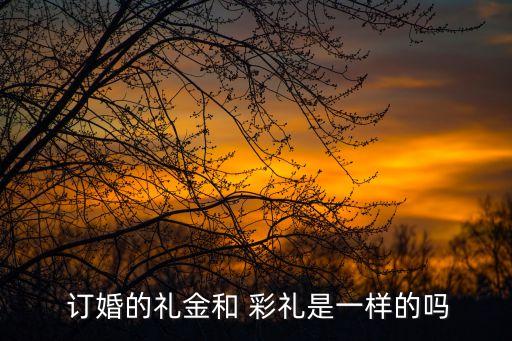  訂婚的禮金和 彩禮是一樣的嗎