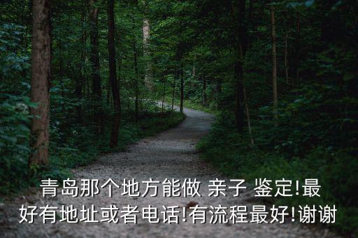  青島那個(gè)地方能做 親子 鑒定!最好有地址或者電話!有流程最好!謝謝