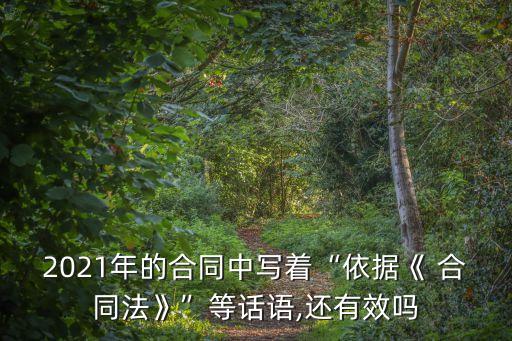 2021年的合同中寫著“依據(jù)《 合同法》”等話語,還有效嗎