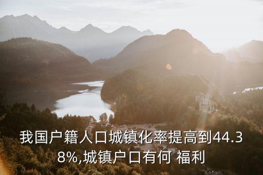 我國(guó)戶籍人口城鎮(zhèn)化率提高到44.38%,城鎮(zhèn)戶口有何 福利