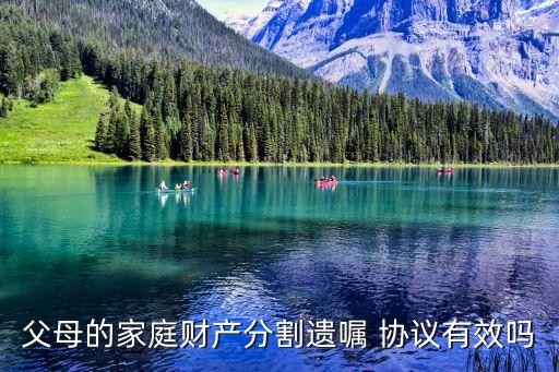 父母的家庭財(cái)產(chǎn)分割遺囑 協(xié)議有效嗎