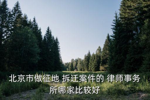 北京市做征地 拆遷案件的 律師事務(wù)所哪家比較好