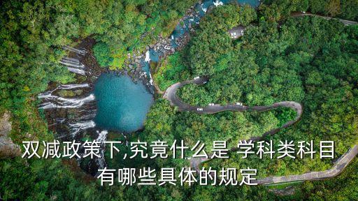 雙減政策下,究竟什么是 學科類科目有哪些具體的規(guī)定