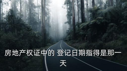 房地產(chǎn)權(quán)證中的 登記日期指得是那一天