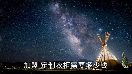 加盟 定制衣柜需要多少錢
