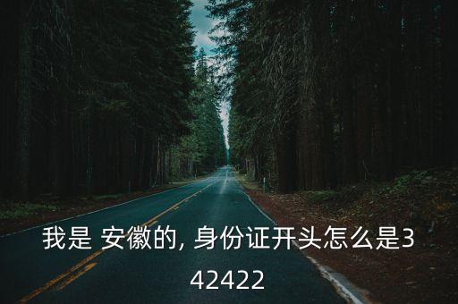 我是 安徽的, 身份證開頭怎么是342422