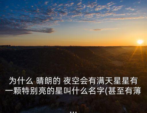 為什么 晴朗的 夜空會有滿天星星有一顆特別亮的星叫什么名字(甚至有薄...