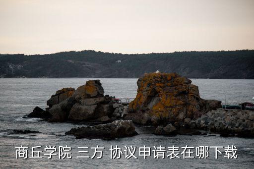 商丘學(xué)院 三方 協(xié)議申請(qǐng)表在哪下載
