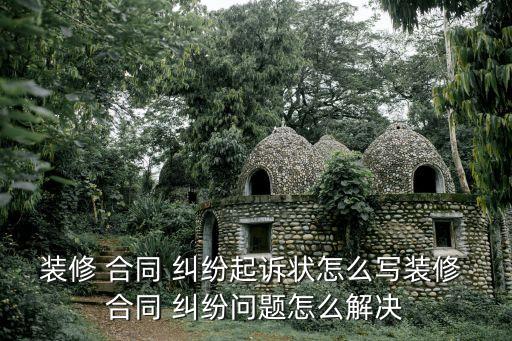 裝修 合同 糾紛起訴狀怎么寫裝修 合同 糾紛問題怎么解決