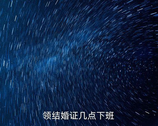 領(lǐng)結(jié)婚證幾點下班
