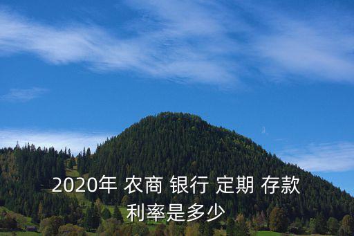 2020年 農(nóng)商 銀行 定期 存款利率是多少