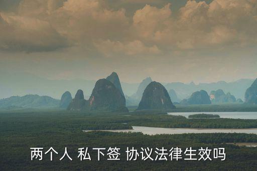 兩個(gè)人 私下簽 協(xié)議法律生效嗎