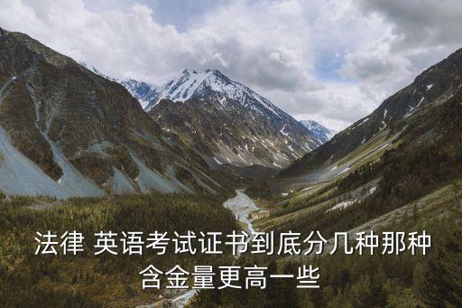 法律 英語考試證書到底分幾種那種含金量更高一些
