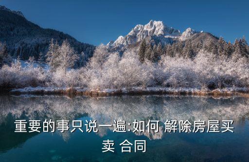 重要的事只說(shuō)一遍:如何 解除房屋買賣 合同