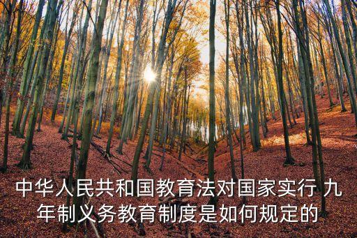 中華人民共和國教育法對國家實(shí)行 九年制義務(wù)教育制度是如何規(guī)定的