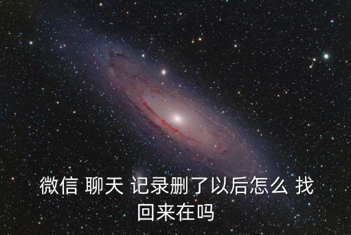 微信聊天記錄刪除了怎么找回,智能手機微信聊天記錄刪除了怎么找回