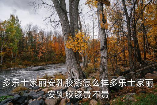 多樂士家麗安乳膠漆怎么樣多樂士家麗安乳膠漆貴不貴