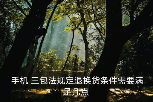  手機(jī) 三包法規(guī)定退換貨條件需要滿足幾點(diǎn)