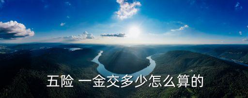 五險一金繳納計算,社保五險一個月要交多少錢