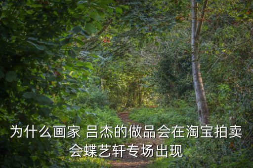 為什么畫家 呂杰的做品會在淘寶拍賣會蝶藝軒專場出現(xiàn)