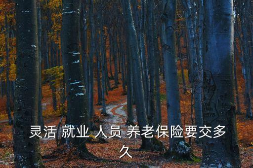  靈活 就業(yè) 人員 養(yǎng)老保險(xiǎn)要交多久
