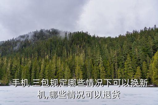  手機(jī) 三包規(guī)定哪些情況下可以換新機(jī),哪些情況可以退貨