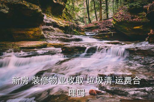 新房 裝修物業(yè)收取 垃圾清 運(yùn)費(fèi)合理嗎