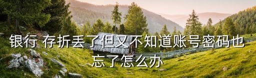 銀行 存折丟了但又不知道賬號密碼也忘了怎么辦