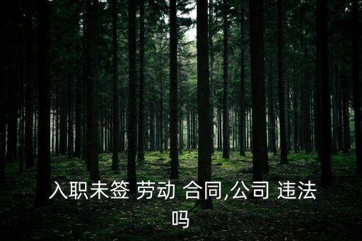  入職未簽 勞動(dòng) 合同,公司 違法嗎